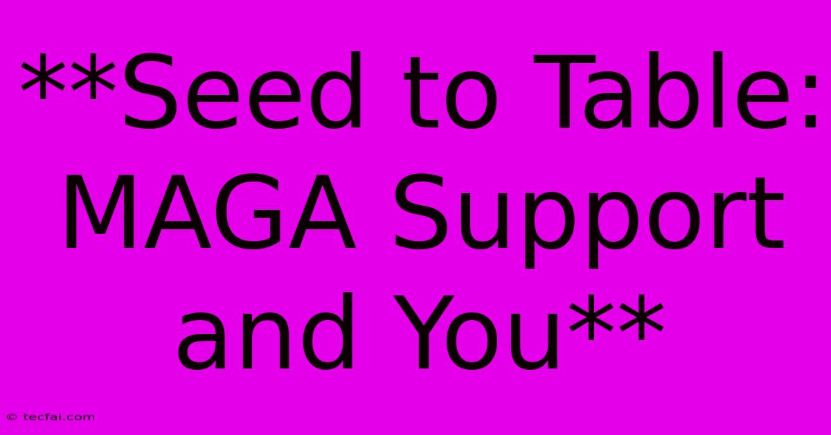 **Seed To Table: MAGA Support And You**