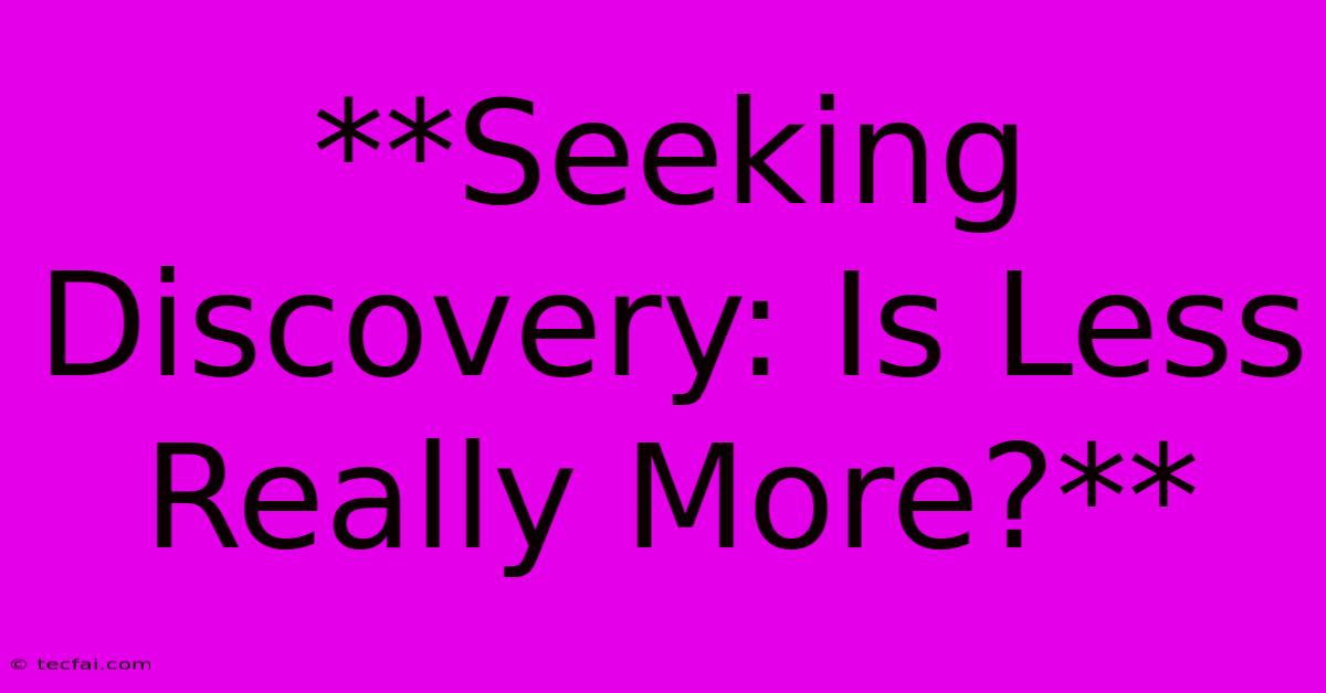 **Seeking Discovery: Is Less Really More?**