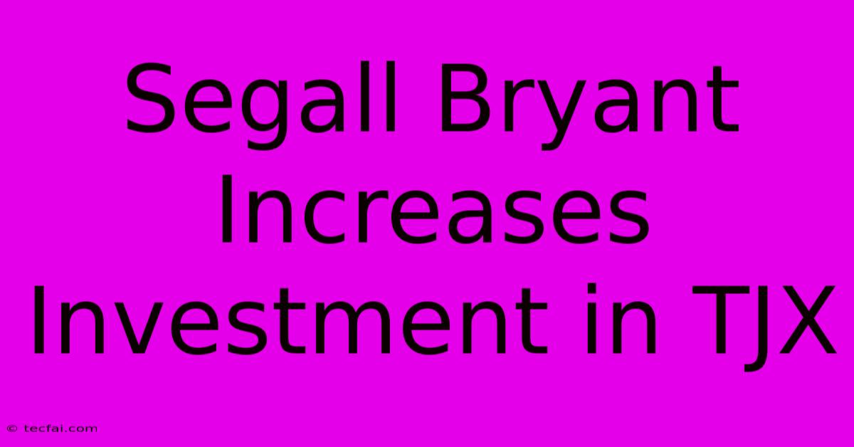 Segall Bryant Increases Investment In TJX