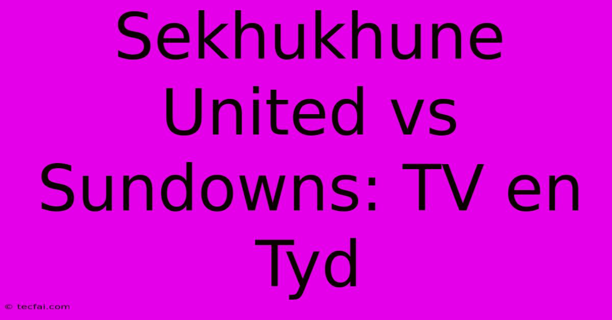 Sekhukhune United Vs Sundowns: TV En Tyd