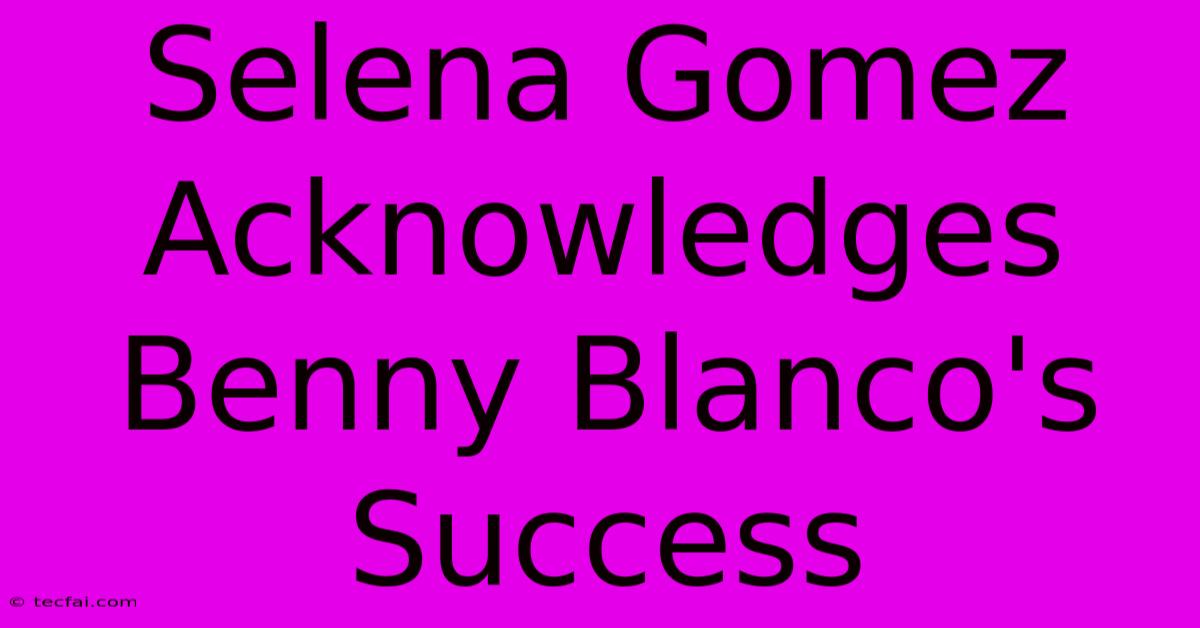 Selena Gomez Acknowledges Benny Blanco's Success 