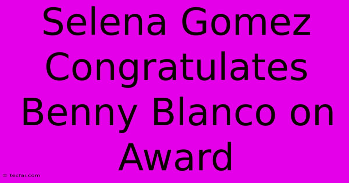 Selena Gomez Congratulates Benny Blanco On Award