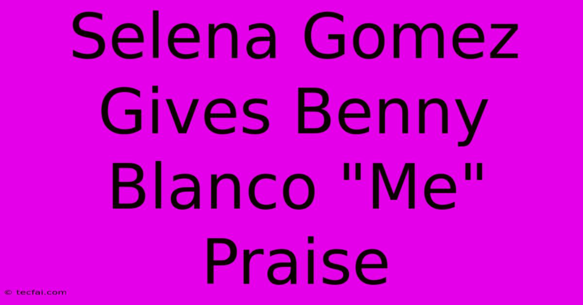 Selena Gomez Gives Benny Blanco 