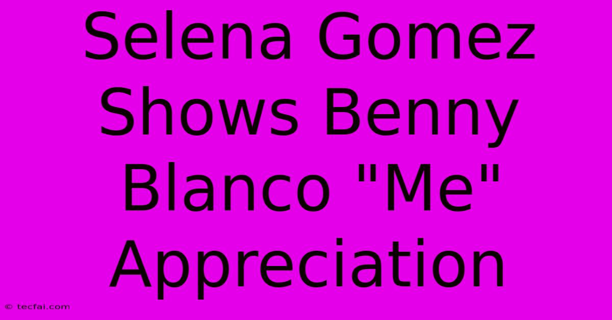 Selena Gomez Shows Benny Blanco 