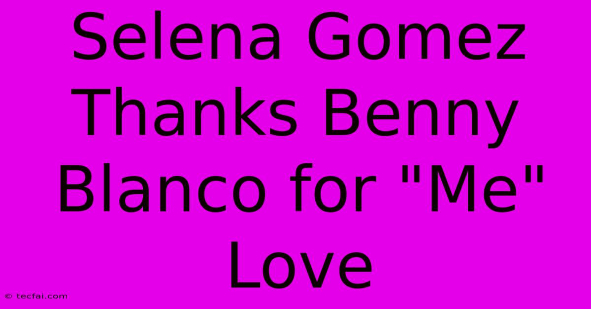 Selena Gomez Thanks Benny Blanco For 