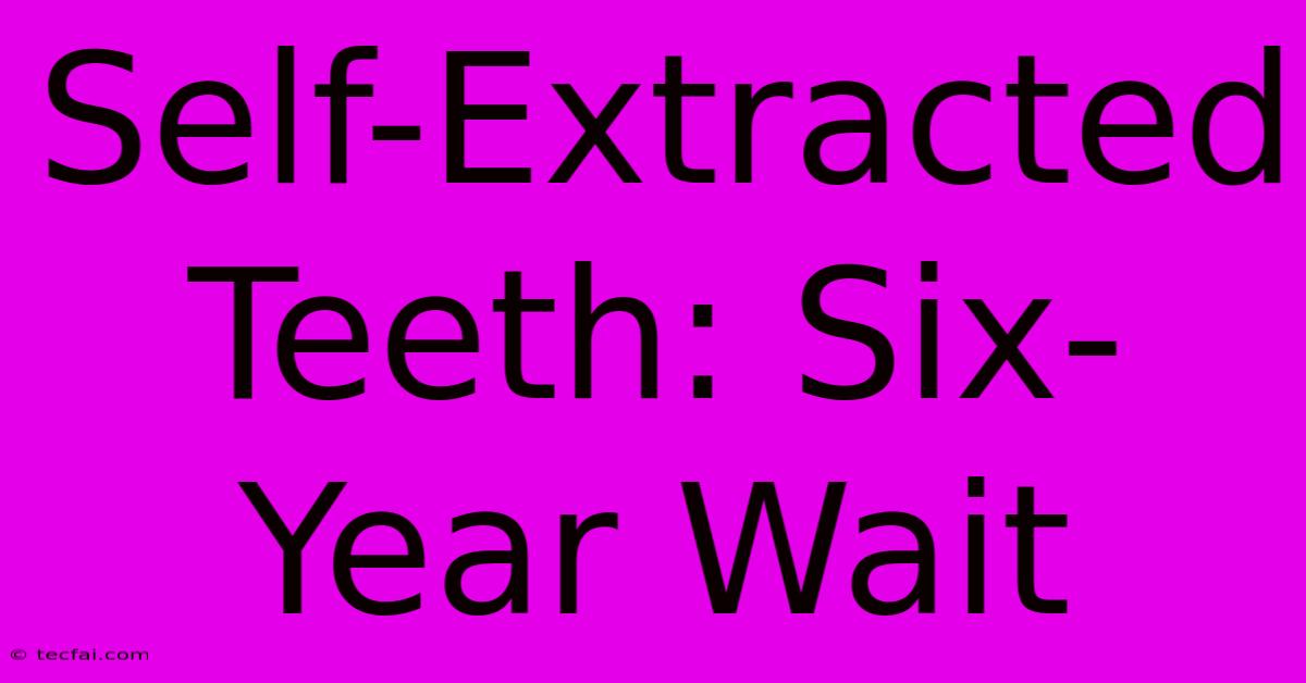 Self-Extracted Teeth: Six-Year Wait