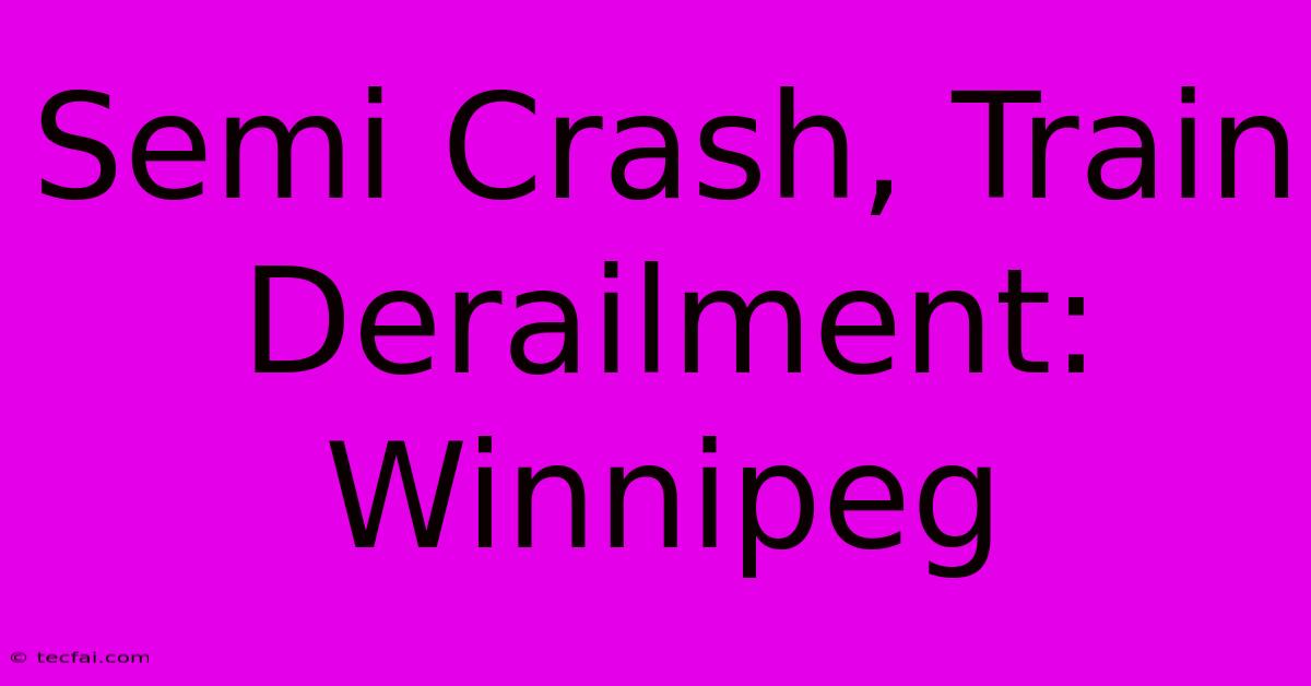 Semi Crash, Train Derailment: Winnipeg