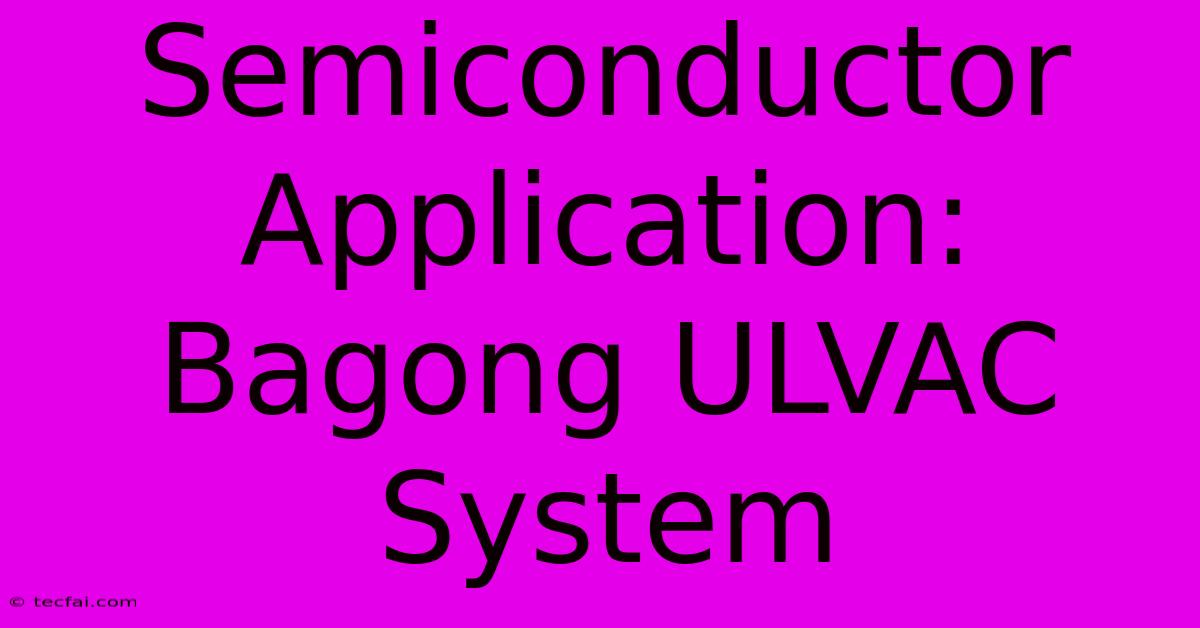 Semiconductor Application: Bagong ULVAC System