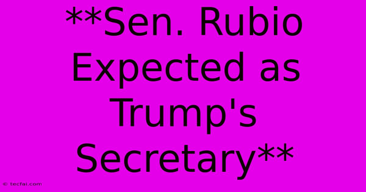 **Sen. Rubio Expected As Trump's Secretary** 