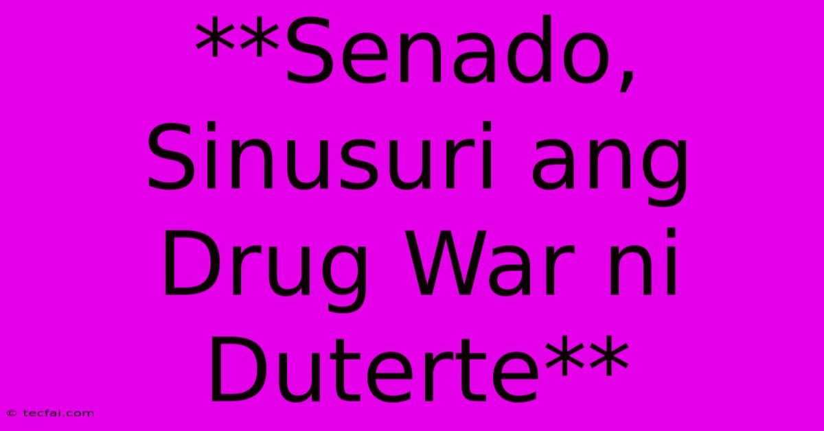 **Senado, Sinusuri Ang Drug War Ni Duterte** 