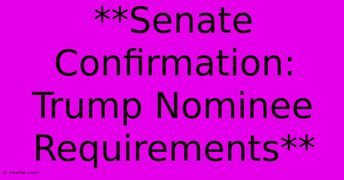 **Senate Confirmation: Trump Nominee Requirements** 