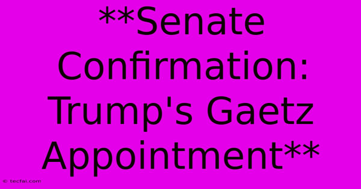 **Senate Confirmation: Trump's Gaetz Appointment** 