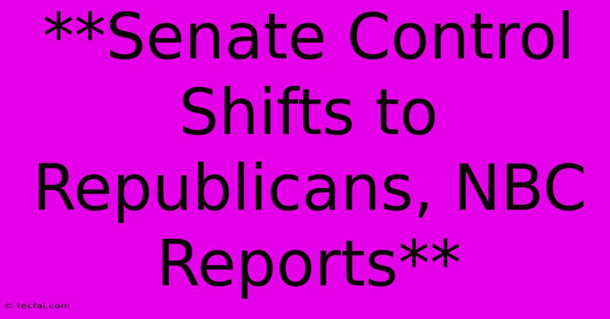 **Senate Control Shifts To Republicans, NBC Reports**