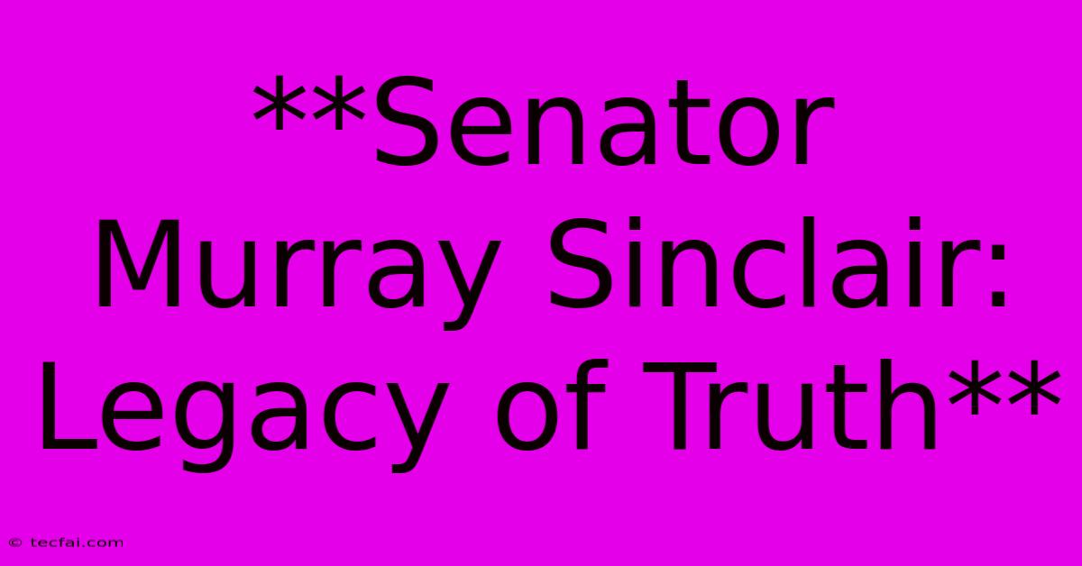 **Senator Murray Sinclair: Legacy Of Truth**