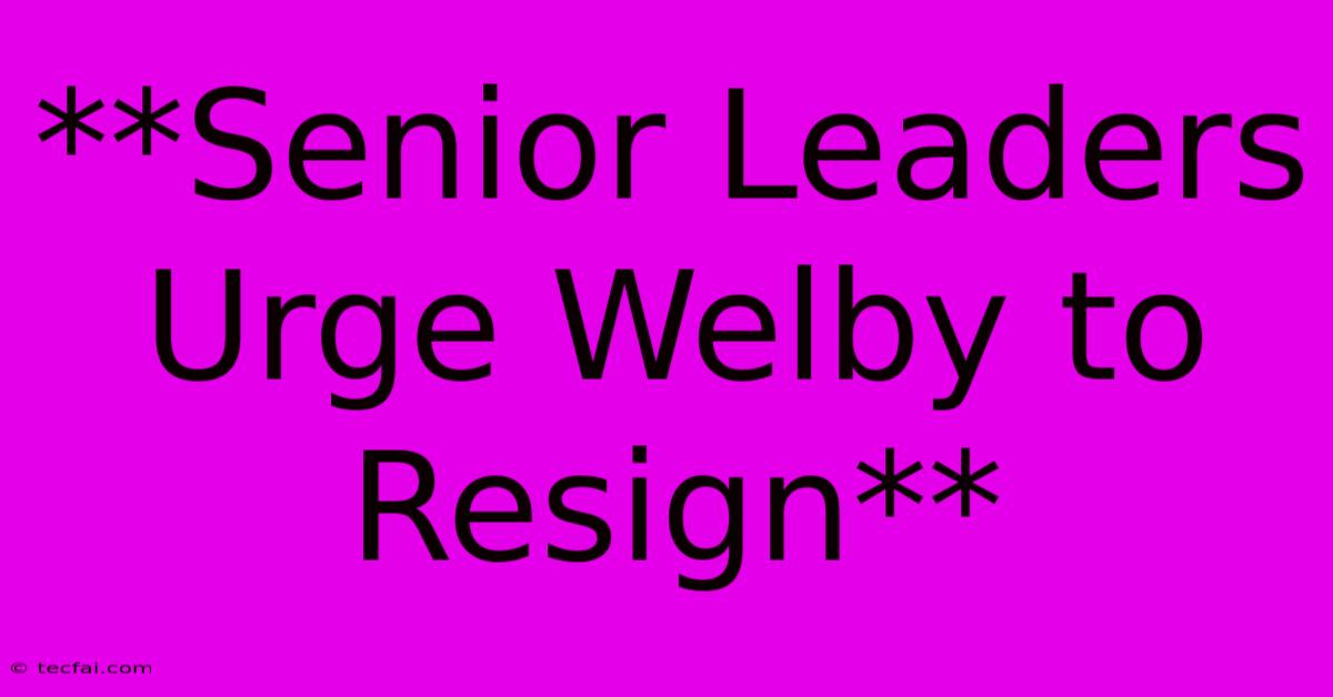 **Senior Leaders Urge Welby To Resign**