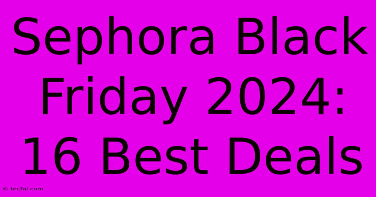 Sephora Black Friday 2024: 16 Best Deals