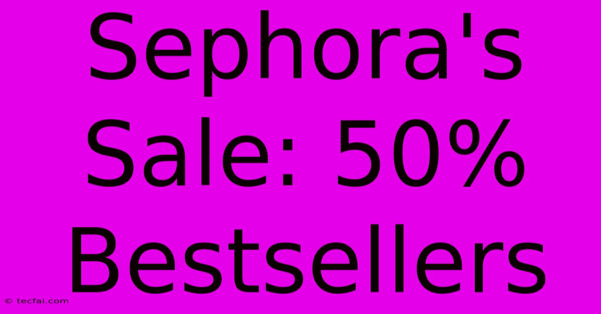 Sephora's Sale: 50% Bestsellers