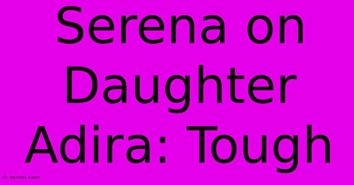 Serena On Daughter Adira: Tough