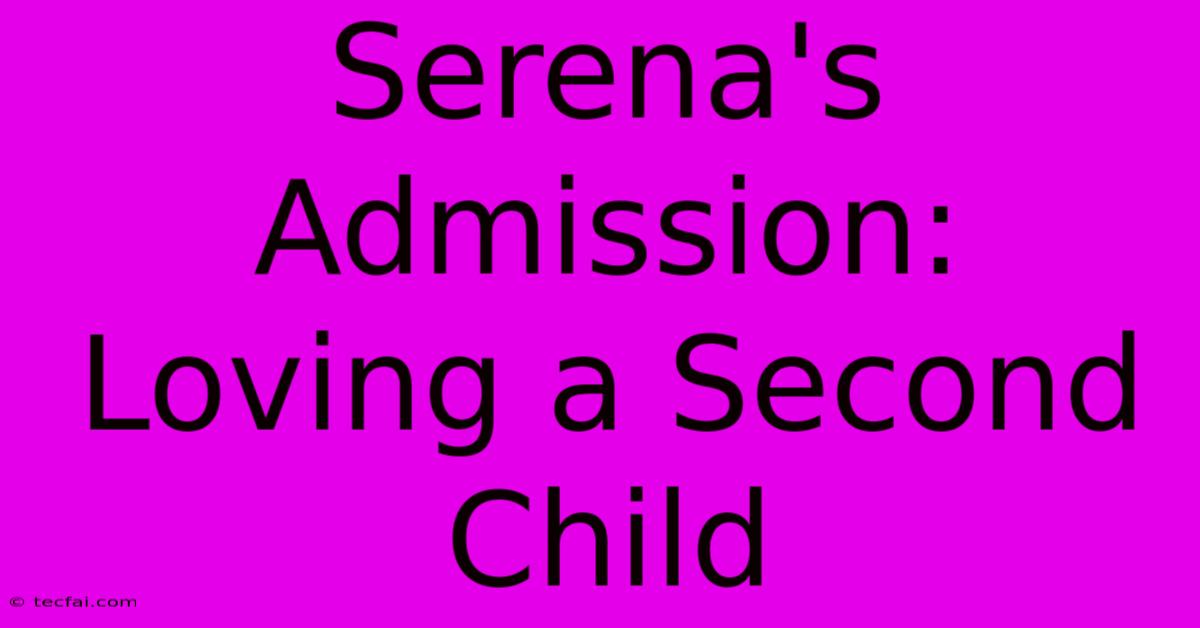 Serena's Admission: Loving A Second Child