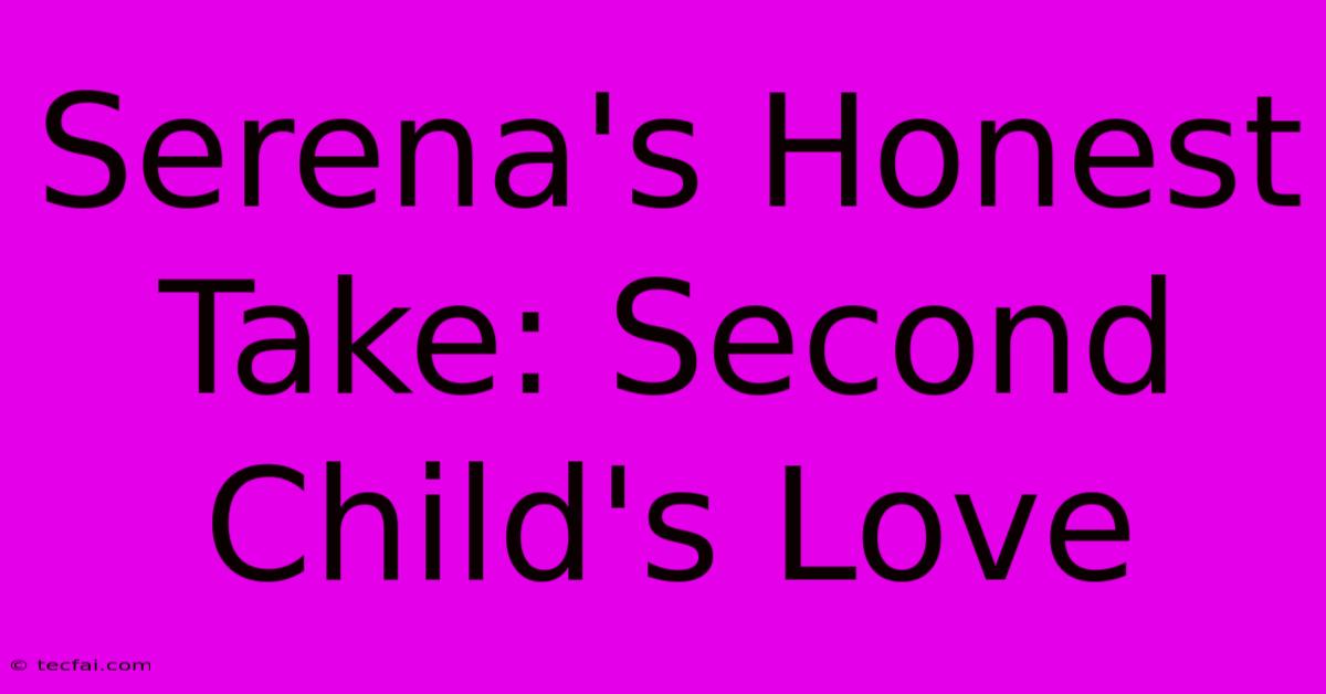 Serena's Honest Take: Second Child's Love