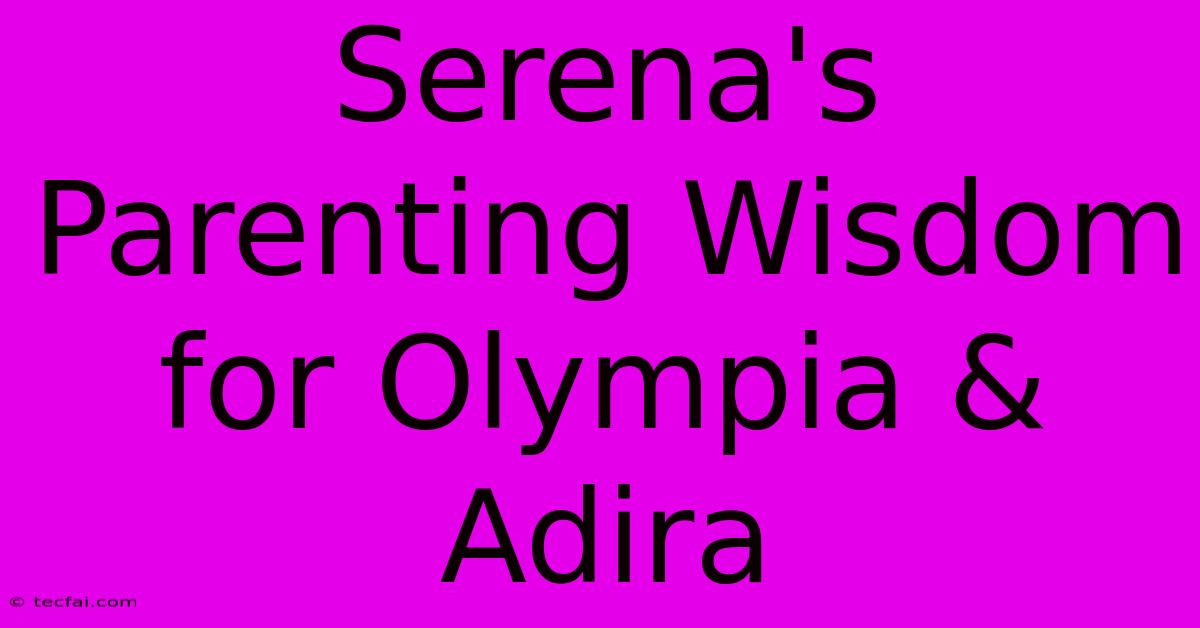 Serena's Parenting Wisdom For Olympia & Adira