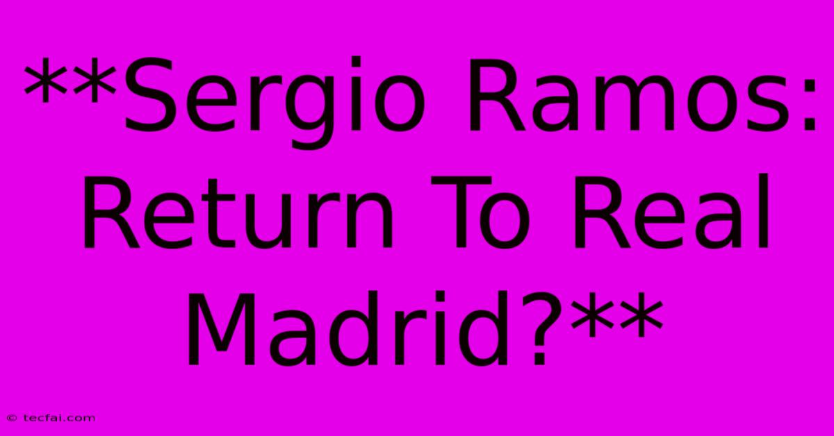 **Sergio Ramos: Return To Real Madrid?**