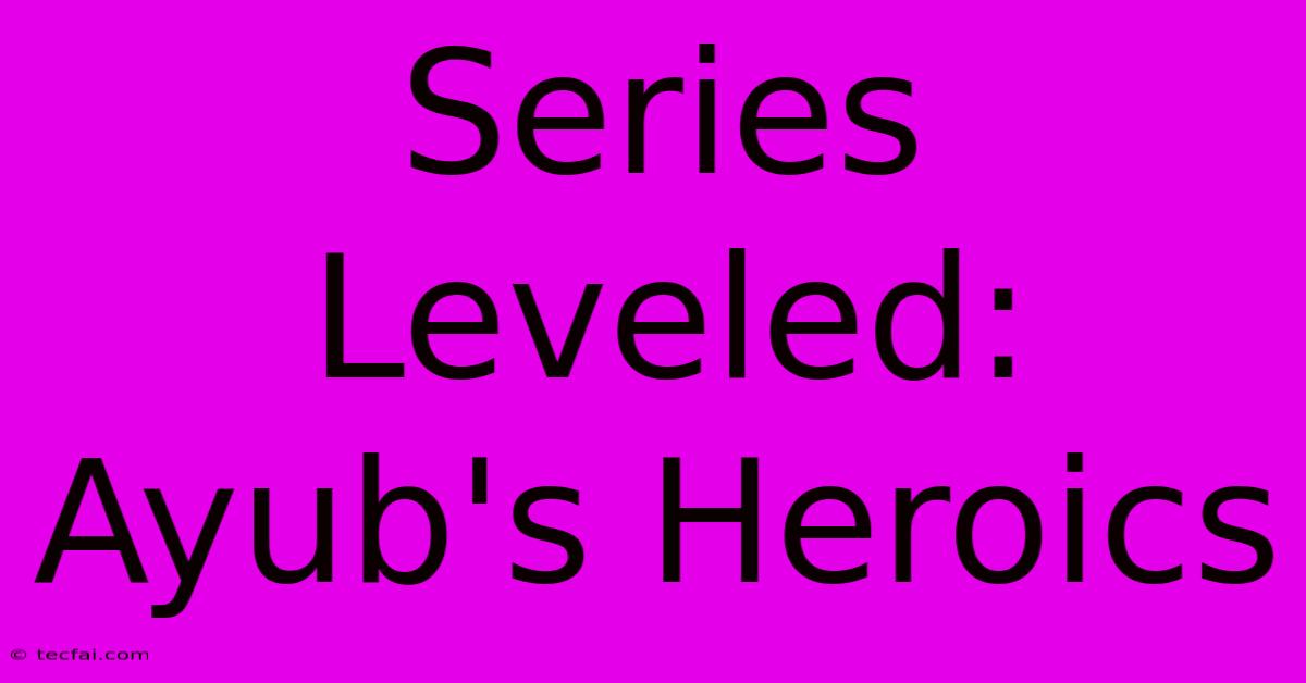 Series Leveled: Ayub's Heroics