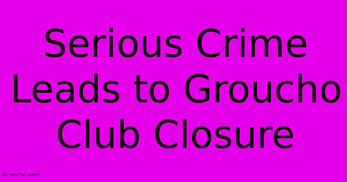 Serious Crime Leads To Groucho Club Closure