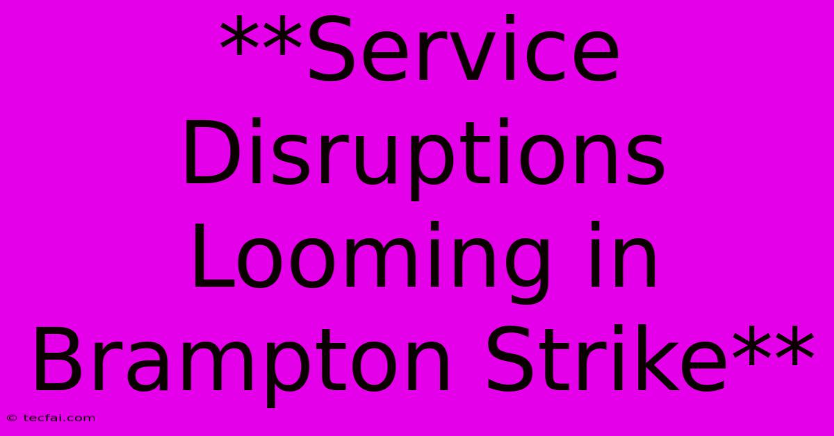 **Service Disruptions Looming In Brampton Strike**