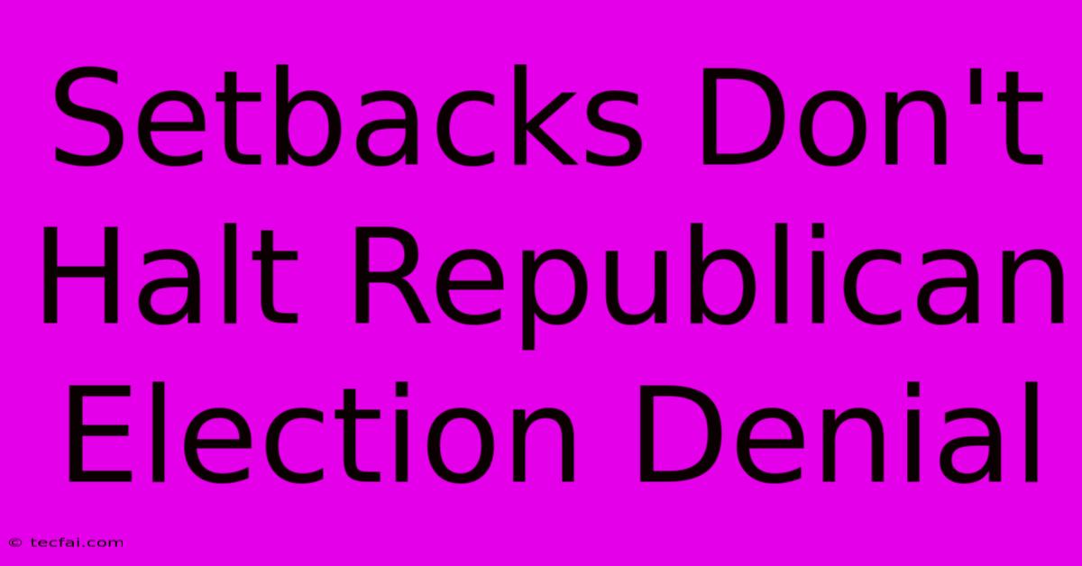 Setbacks Don't Halt Republican Election Denial