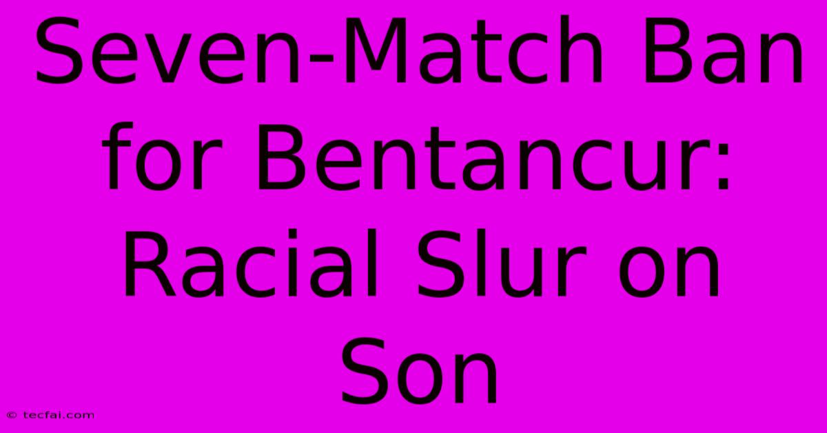 Seven-Match Ban For Bentancur: Racial Slur On Son