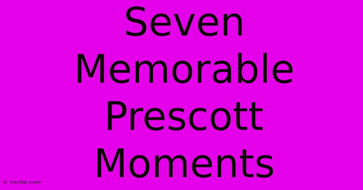 Seven Memorable Prescott Moments