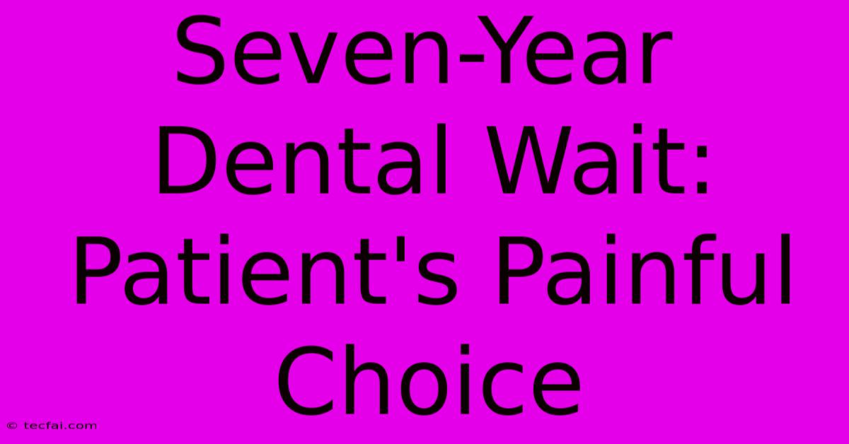 Seven-Year Dental Wait: Patient's Painful Choice