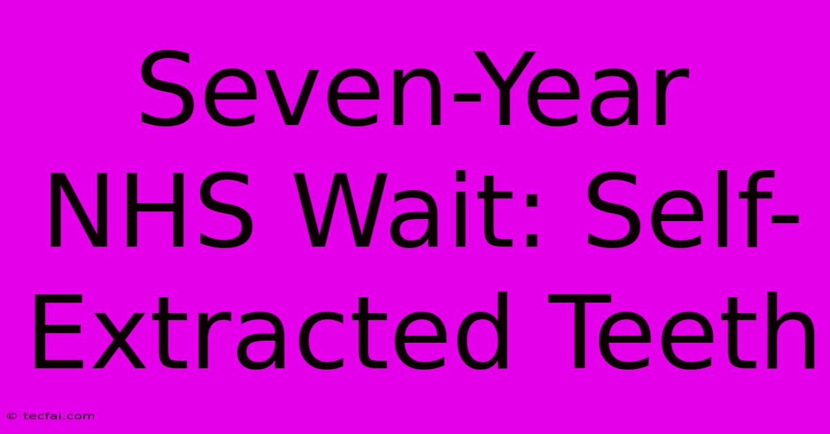 Seven-Year NHS Wait: Self-Extracted Teeth