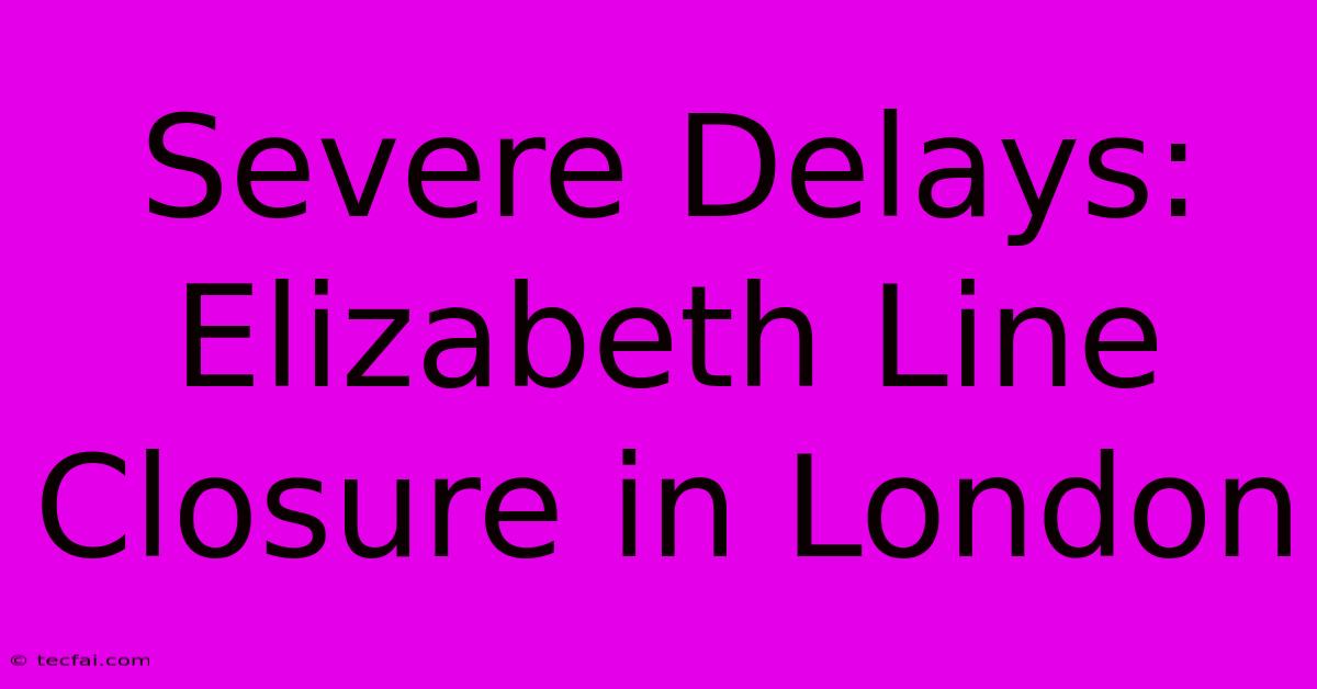 Severe Delays: Elizabeth Line Closure In London