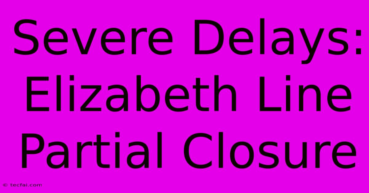 Severe Delays: Elizabeth Line Partial Closure