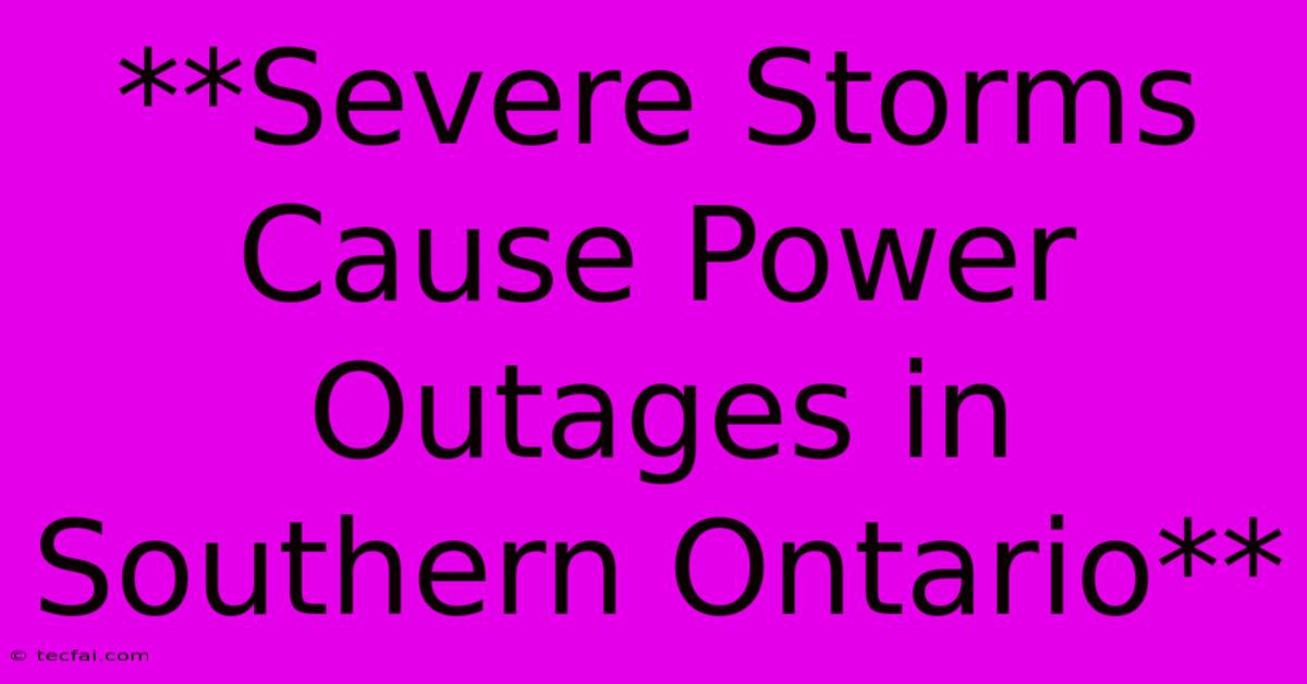 **Severe Storms Cause Power Outages In Southern Ontario** 