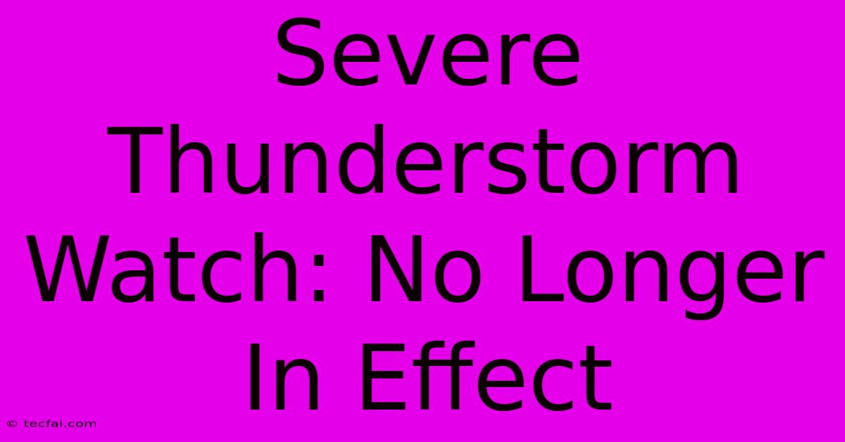 Severe Thunderstorm Watch: No Longer In Effect 