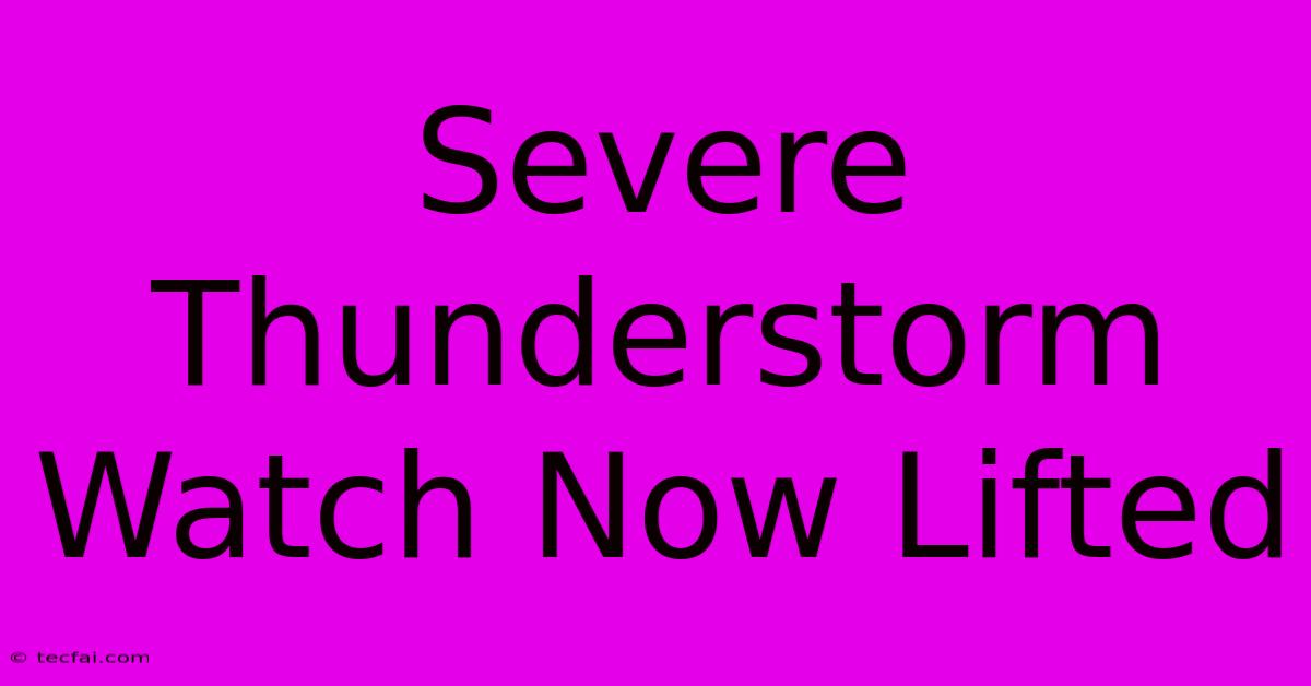 Severe Thunderstorm Watch Now Lifted