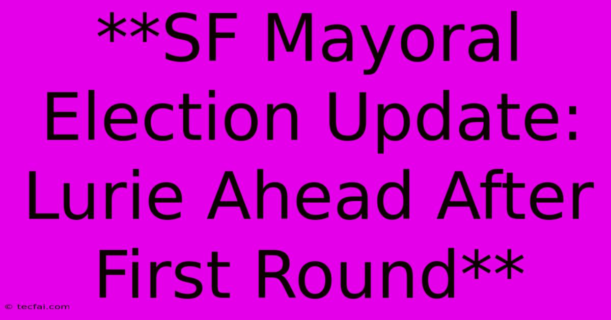 **SF Mayoral Election Update: Lurie Ahead After First Round**