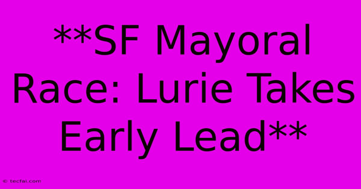 **SF Mayoral Race: Lurie Takes Early Lead** 