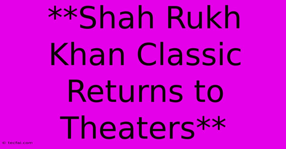 **Shah Rukh Khan Classic Returns To Theaters**