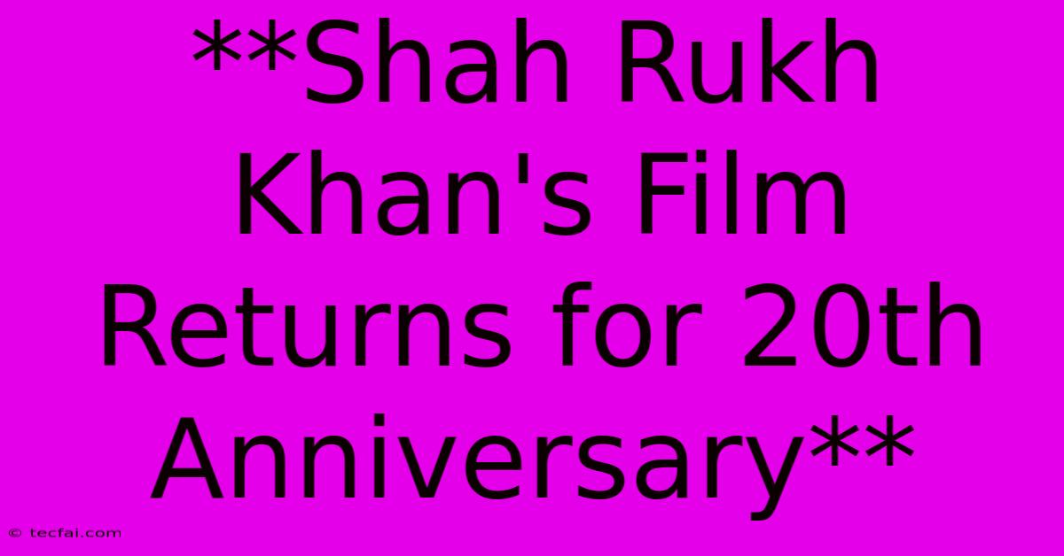 **Shah Rukh Khan's Film Returns For 20th Anniversary**