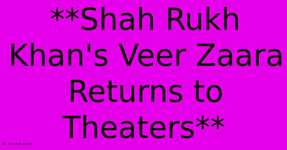 **Shah Rukh Khan's Veer Zaara Returns To Theaters**