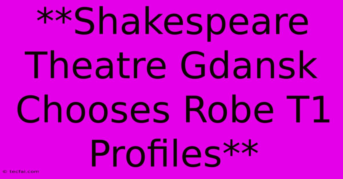 **Shakespeare Theatre Gdansk Chooses Robe T1 Profiles**