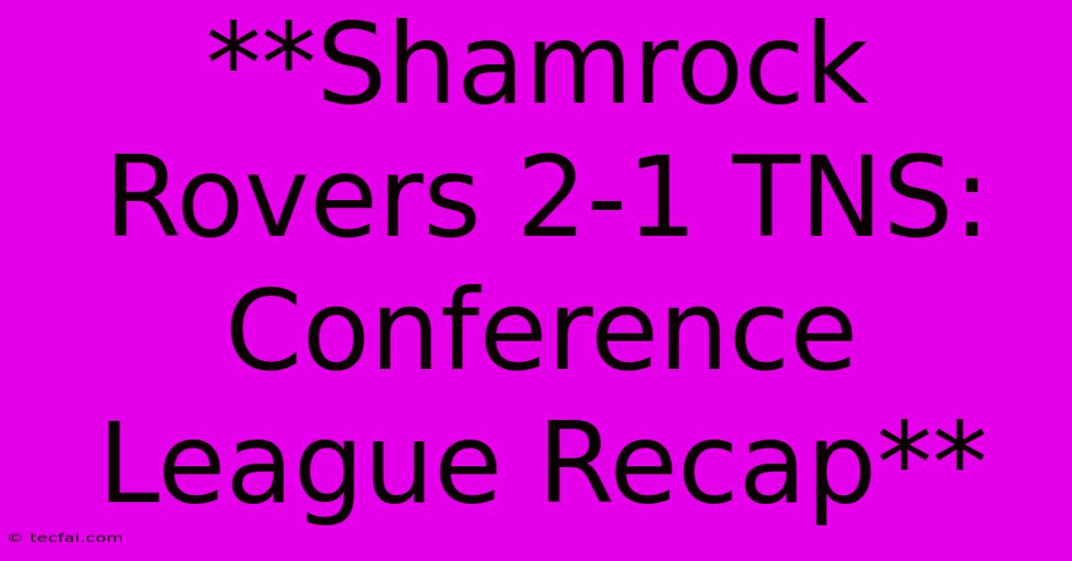 **Shamrock Rovers 2-1 TNS: Conference League Recap**