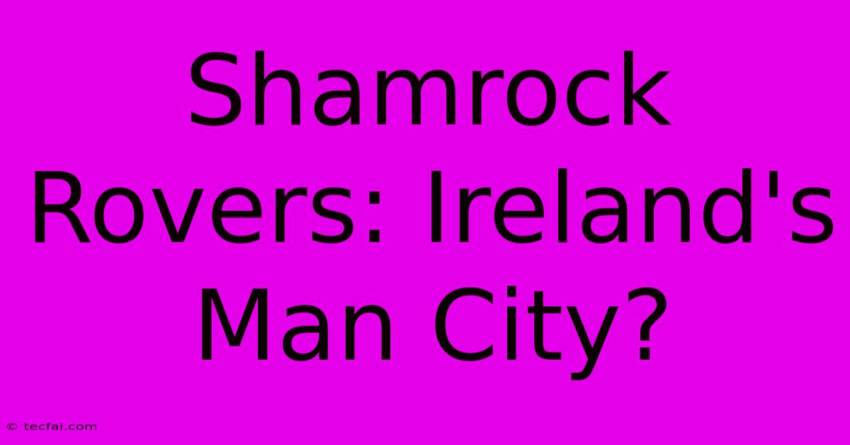 Shamrock Rovers: Ireland's Man City?