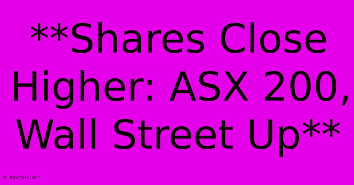 **Shares Close Higher: ASX 200, Wall Street Up** 