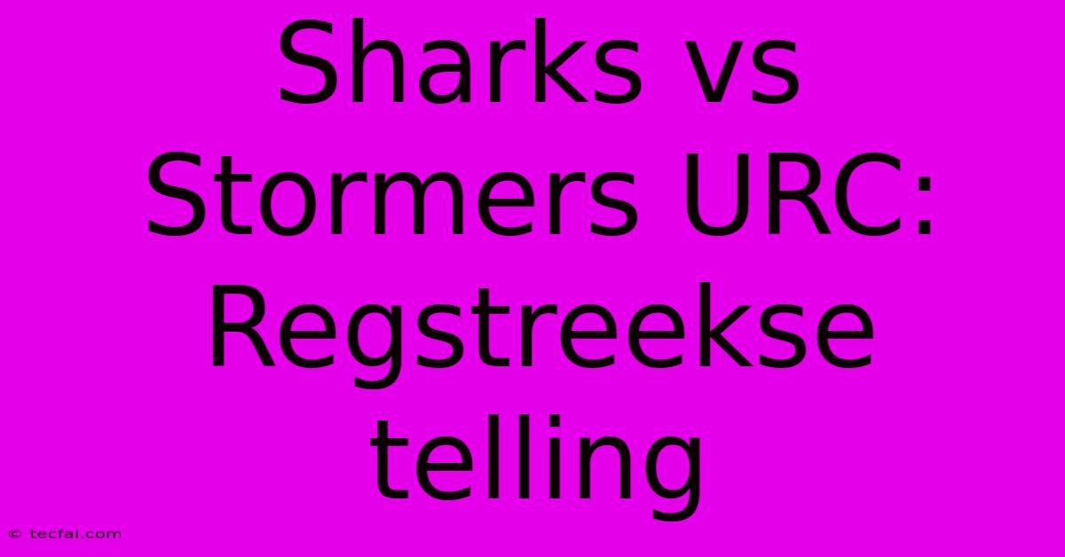 Sharks Vs Stormers URC: Regstreekse Telling