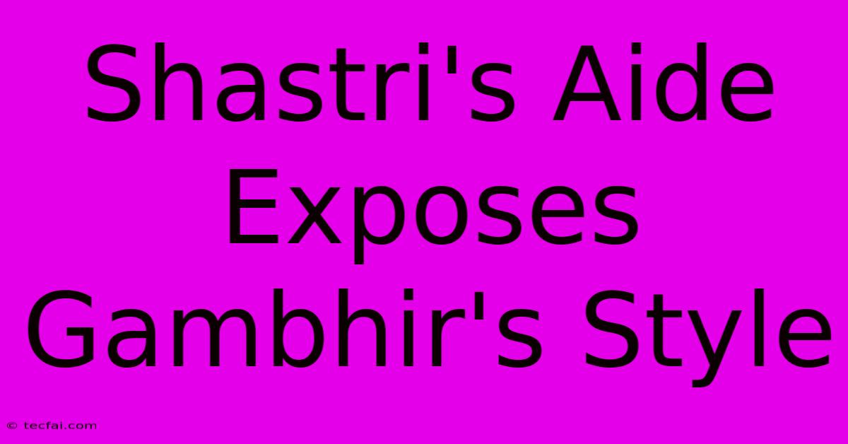 Shastri's Aide Exposes Gambhir's Style